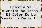 <b>Francia Vs</b>. <b>Islandia</b>: Bellezas Y El Color De La Previa En París | El ...