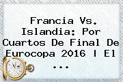<b>Francia Vs</b>. <b>Islandia</b>: Por Cuartos De Final De Eurocopa 2016 | El ...