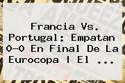 <b>Francia Vs</b>. <b>Portugal</b>: Empatan 0-0 En Final De La Eurocopa | El ...