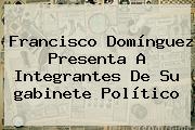 Francisco <b>Domínguez</b> Presenta A Integrantes De Su <b>gabinete</b> Político