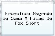 Francisco Sagredo Se Suma A Filas De <b>Fox Sport</b>