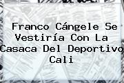 <b>Franco Cángele</b> Se Vestiría Con La Casaca Del Deportivo Cali
