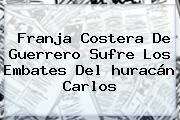 Franja Costera De Guerrero Sufre Los Embates Del <b>huracán Carlos</b>