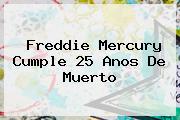 <b>Freddie Mercury</b> Cumple 25 Anos De Muerto