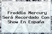 <b>Freddie Mercury</b> Será Recordado Con Show En España