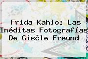 <b>Frida Kahlo</b>: Las Inéditas Fotografías De Gisèle Freund