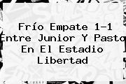 Frío Empate 1-1 Entre <b>Junior</b> Y Pasto En El Estadio Libertad