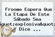 <b>Froome</b> Espera Que La Etapa De Este Sábado Sea "explosiva" Y Dice ...