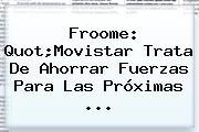 Froome: Quot;<b>Movistar</b> Trata De Ahorrar Fuerzas Para Las Próximas ...