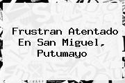 <i>Frustran Atentado En San Miguel, Putumayo</i>