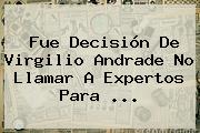 Fue Decisión De <b>Virgilio Andrade</b> No Llamar A Expertos Para <b>...</b>
