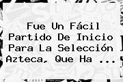 Fue Un Fácil Partido De Inicio Para La Selección <b>Azteca</b>, Que Ha <b>...</b>