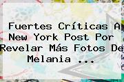 Fuertes Críticas A New York Post Por Revelar Más Fotos De <b>Melania</b> ...