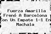 Fuerza Amarilla Frenó A <b>Barcelona</b> Con Un Empate 1-1 En Machala