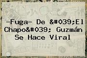 ?Fuga? De 'El <b>Chapo</b>' <b>Guzmán</b> Se Hace Viral