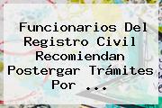 Funcionarios Del <b>Registro Civil</b> Recomiendan Postergar Trámites Por <b>...</b>