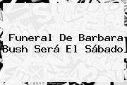 Funeral De <b>Barbara Bush</b> Será El Sábado