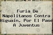 Furia De Napolitanos Contra <b>Higuaín</b>, Por El Pase A Juventus