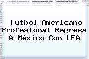 Futbol Americano Profesional Regresa A México Con <b>LFA</b>