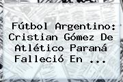 Fútbol Argentino: <b>Cristian Gómez</b> De Atlético Paraná Falleció En <b>...</b>