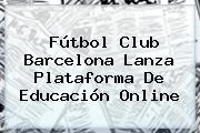 <b>Fútbol Club Barcelona</b> Lanza Plataforma De Educación Online