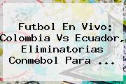 <b>Futbol En Vivo</b>: Colombia Vs Ecuador, Eliminatorias Conmebol Para <b>...</b>