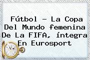 Fútbol - La <b>Copa</b> Del Mundo <b>femenina</b> De La FIFA, íntegra En Eurosport