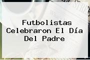 Futbolistas Celebraron El <b>Día Del Padre</b>