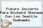 <i>Futuro Incierto Para Richard Sherman Con Los Seattle Seahawks</i>