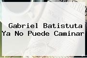 Gabriel <b>Batistuta</b> Ya No Puede Caminar