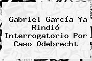 Gabriel García Ya Rindió Interrogatorio Por Caso <b>Odebrecht</b>