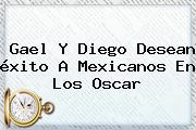 Gael Y Diego Desean éxito A Mexicanos En Los <b>Oscar</b>