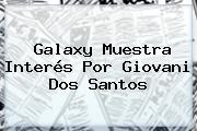 Galaxy Muestra Interés Por <b>Giovani Dos Santos</b>