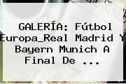 GALERÍA: Fútbol Europa_Real Madrid Y Bayern Munich A Final De <b>...</b>