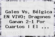 <b>Gales Vs</b>. <b>Bélgica</b> EN VIVO: Dragones Ganan 2-1 Por Cuartos | El ...