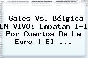 <b>Gales Vs</b>. <b>Bélgica</b> EN VIVO: Empatan 1-1 Por Cuartos De La Euro | El ...