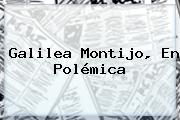 <b>Galilea Montijo</b>, En Polémica