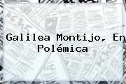 Ver galilea montijo en polemica <b>Galilea Montijo</b>, En Polémica