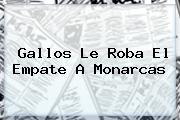Gallos Le Roba El Empate A <b>Monarcas</b>
