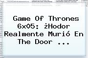 Game Of Thrones 6x05: ¿<b>Hodor</b> Realmente Murió En The Door <b>...</b>