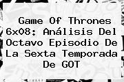 <b>Game Of Thrones 6x08</b>: Análisis Del Octavo Episodio De La Sexta Temporada De GOT