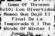 <b>Game Of Thrones 6x10</b>: Los Divertidos Memes Que Dejó El Final De La Temporada 6 | The Winds Of Winter | Juego De ...