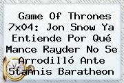 <b>Game Of Thrones 7x04</b>: Jon Snow Ya Entiende Por Qué Mance Rayder No Se Arrodilló Ante Stannis Baratheon