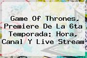 <b>Game Of Thrones</b>, Premiere De La 6ta Temporada: Hora, Canal Y Live Stream