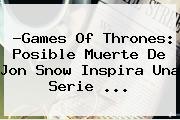 ?Games Of Thrones: Posible Muerte De <b>Jon Snow</b> Inspira Una Serie <b>...</b>
