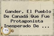 Gander, El Pueblo De Canadá Que Fue Protagonista Inesperado De <b>...</b>