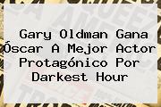 <b>Gary Oldman</b> Gana Óscar A Mejor Actor Protagónico Por Darkest Hour