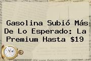 <b>Gasolina</b> Subió Más De Lo Esperado: La Premium Hasta $19