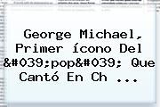 <b>George Michael</b>, Primer ícono Del 'pop' Que Cantó En Ch ...