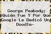 <b>George Peabody</b>: ¿Quién Fue Y Por Qué Google Le Dedicó Un Doodle?